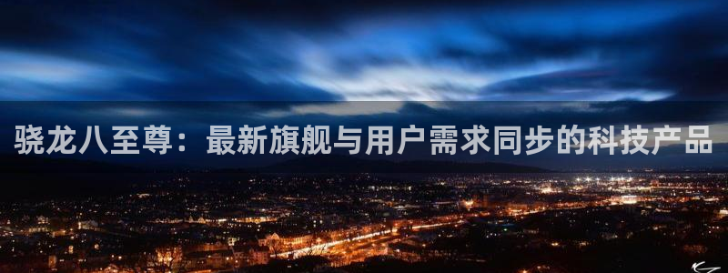 壹号电子娱乐app下载最新版本：骁龙八至尊：最新旗舰与用户需求同步的科技产品
