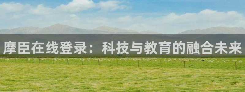 BB贝博艾弗森手机客户端下载安装：摩臣在线登录：科技与教育的融合未来