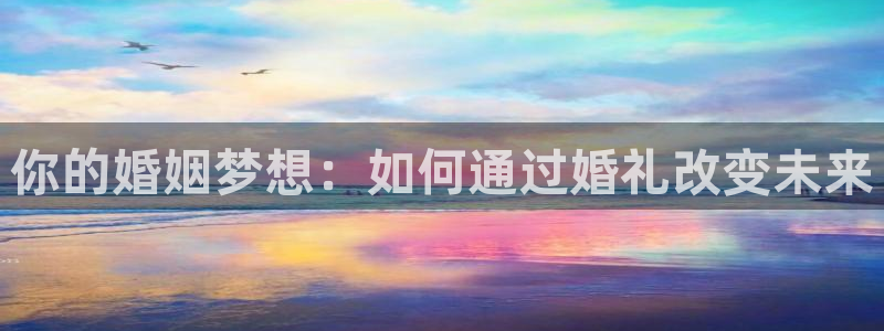 BB贝博艾弗森软件：你的婚姻梦想：如何通过婚礼改变未来