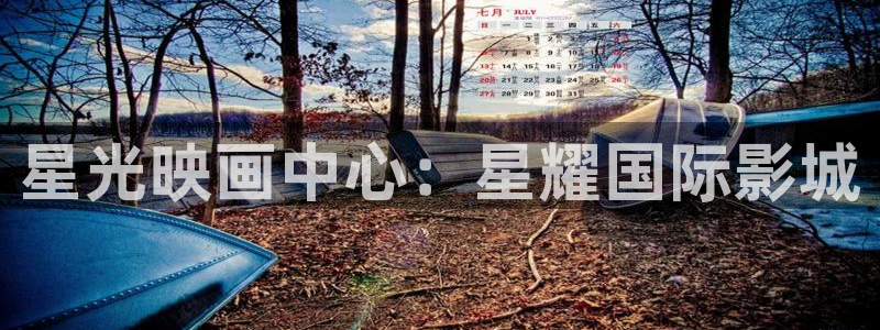 BB贝博艾弗森下载官网入口在哪：星光映画中心：星耀国际影城