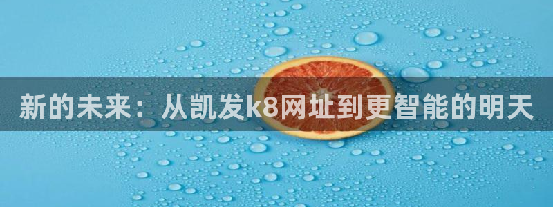 BB贝博艾弗森注册链接：新的未来：从凯发k8网址到更智能的明天