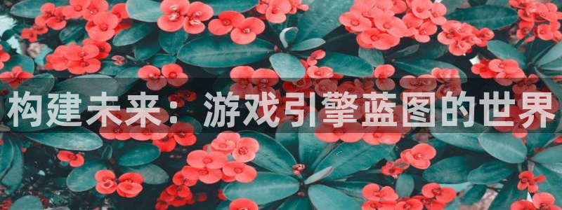 BB贝博艾弗森那个爆率高：构建未来：游戏引擎蓝图的世界