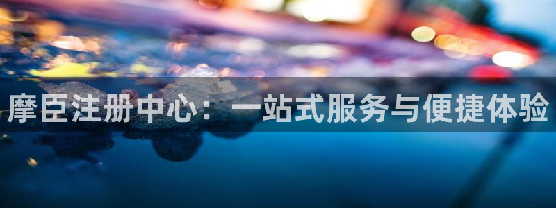 BB贝博艾弗森-ng大舞台,有梦你就来：摩臣注册中心：一站式服务与便捷体验
