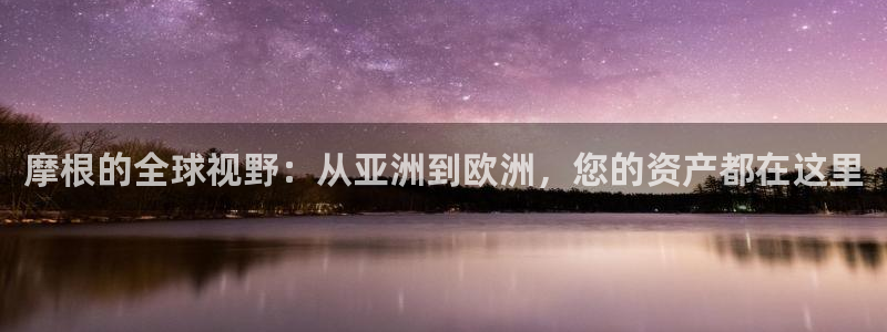 BB贝博艾弗森(com.youad.authst)：摩根的全球视野：从亚洲到欧洲，您的资产都在这里