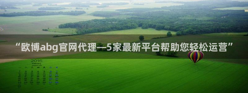 壹号平台下载安装：“欧博abg官网代理—5家最新平台帮助您轻松运营”
