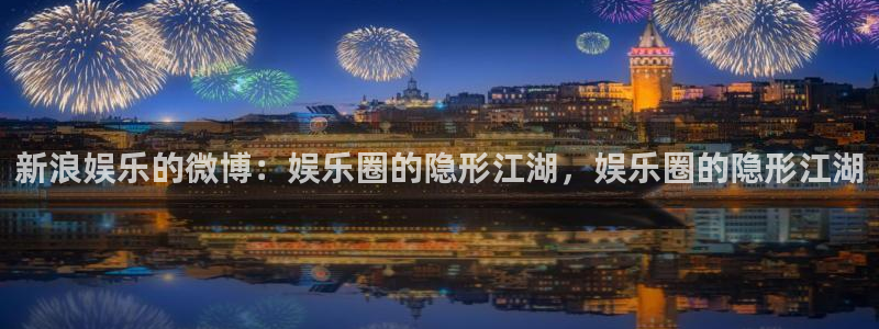 BB贝博艾弗森怎么下载：新浪娱乐的微博：娱乐圈的隐形江湖，娱乐圈的隐形江湖