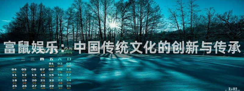 BB贝博艾弗森是什么平台：富鼠娱乐：中国传统文化的创新与传承