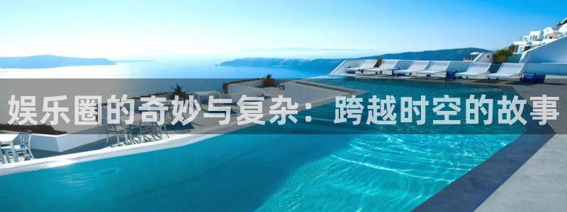 BB贝博艾弗森娱乐：娱乐圈的奇妙与复杂：跨越时空的故事