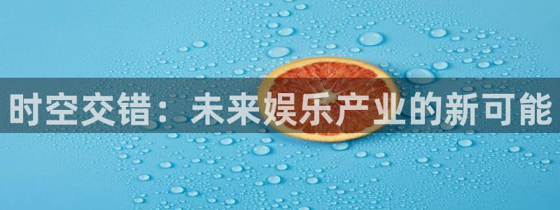 壹号app官方登录入口下载：时空交错：未来娱乐产业的新可能