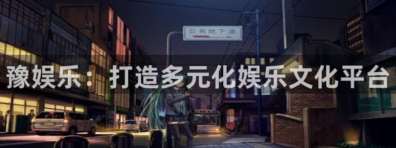 BB贝博艾弗森是什么平台：豫娱乐：打造多元化娱乐文化平台