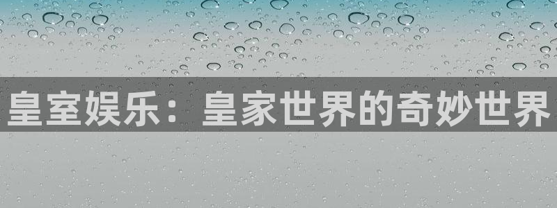 BB贝博艾弗森免费注册：皇室娱乐：皇家世界的奇妙世界