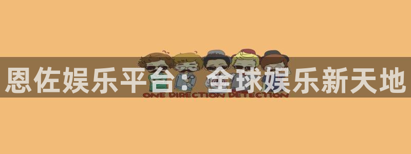 BB贝博艾弗森app下载：恩佐娱乐平台：全球娱乐新天地