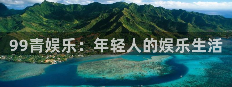 BB贝博艾弗森路线1：99青娱乐：年轻人的娱乐生活