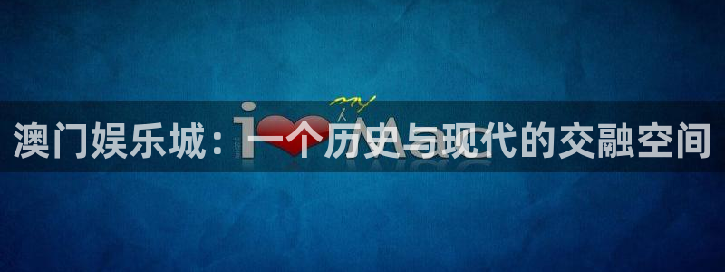 BB贝博艾弗森平台app下载：澳门娱乐城：一个历史与现代的交融空间